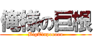 俺様の巨根 (BigTinpooooo)