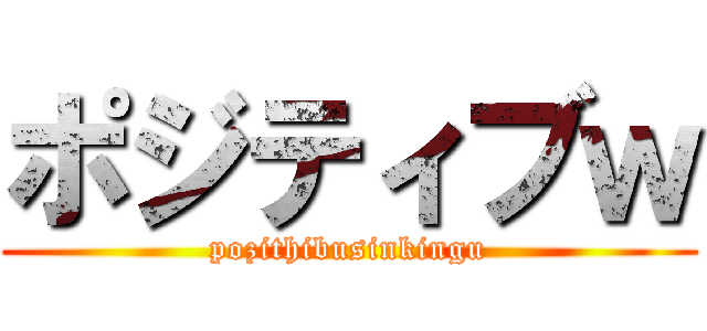 ポジティブｗ (pozithibusinkingu)