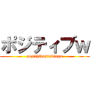 ポジティブｗ (pozithibusinkingu)