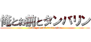 俺とお前とタンバリン (i and you and tambourine)