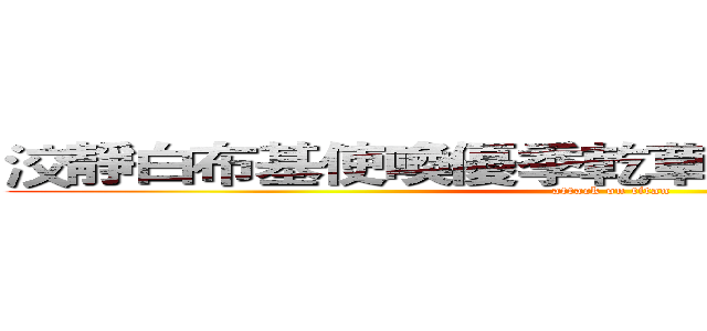 洨靜白布基使喚優季乾草晶華雄沒罪不女人 (attack on titan)
