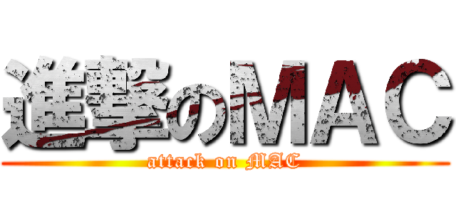 進撃のＭＡＣ (attack on MAC)