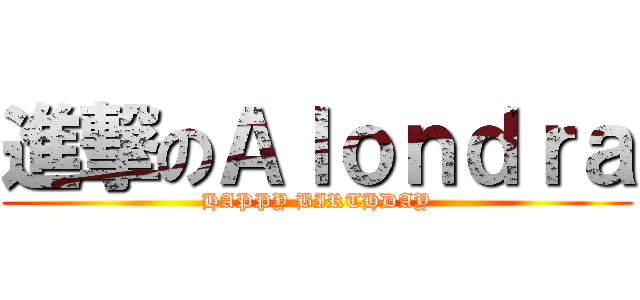 進撃のＡｌｏｎｄｒａ (HAPPY BIRTHDAY)