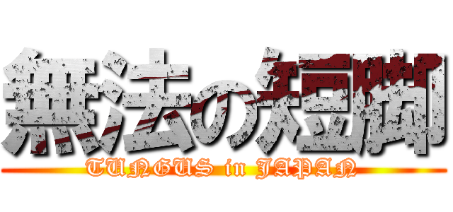 無法の短脚 (TUNGUS in JAPAN)