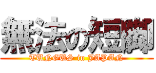 無法の短脚 (TUNGUS in JAPAN)