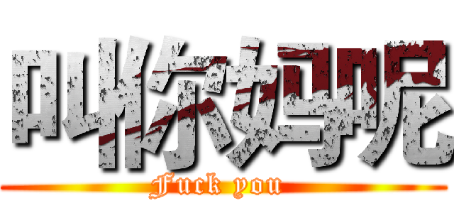 叫你妈呢 (Fuck you )