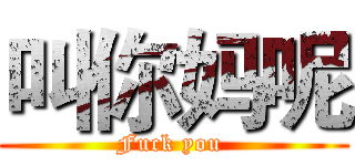 叫你妈呢 (Fuck you )