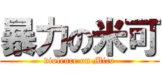 暴力の米可 (violence on Mico)