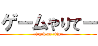 ゲームやりてー (attack on titan)