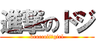 進撃のドジ (broccoli　girl)