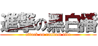 進撃の黑白播 (attack on random live)