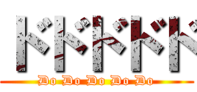 ドドドドド (Do Do Do Do Do)