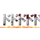 ドドドドド (Do Do Do Do Do)