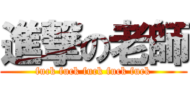 進撃の老師 (fuck fuck fuck fuck fuck)