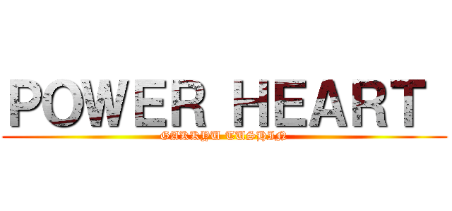 ＰＯＷＥＲ ＨＥＡＲＴ  (GAKKYU TUSHIN)