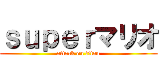 ｓｕｐｅｒマリオ (attack on titan)