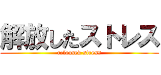 解放したストレス (released stress)