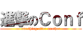 進撃のＣｏｎｆ (one thing after another)