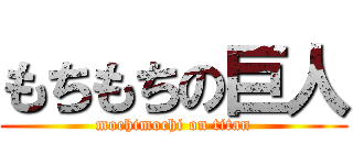 もちもちの巨人 (mochimochi on titan)