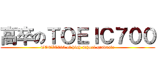 高卒のＴＯＥＩＣ７００ (TOEIC700 of high school graduate)