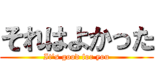 それはよかった (It's good for you)