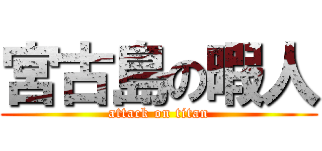 宮古島の暇人 (attack on titan)