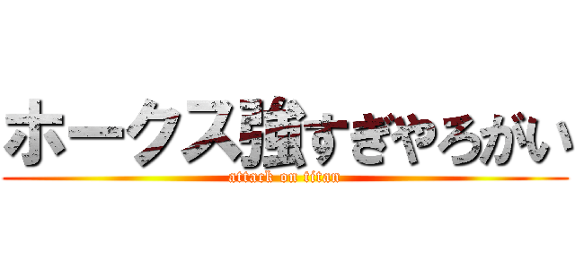 ホークス強すぎやろがい (attack on titan)