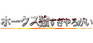ホークス強すぎやろがい (attack on titan)