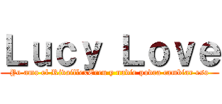 Ｌｕｃｙ Ｌｏｖｅ (Yo amo el RivaillexEren y nadie podra cambiar eso)