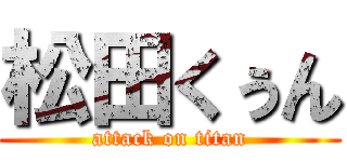 松田くぅん (attack on titan)