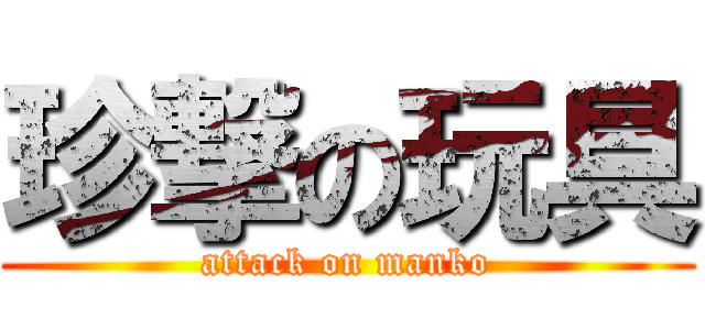 珍撃の玩具 (attack on manko)