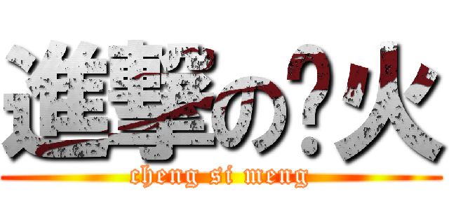 進撃の啊火 (cheng si meng)