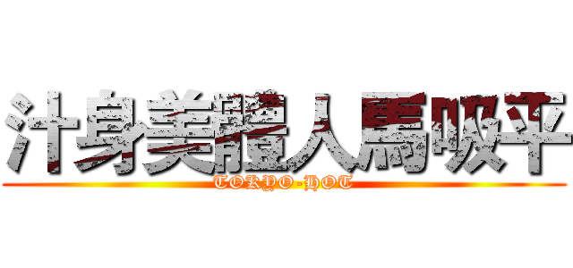 汁身美體人馬吸平 (TOKYO-HOT)