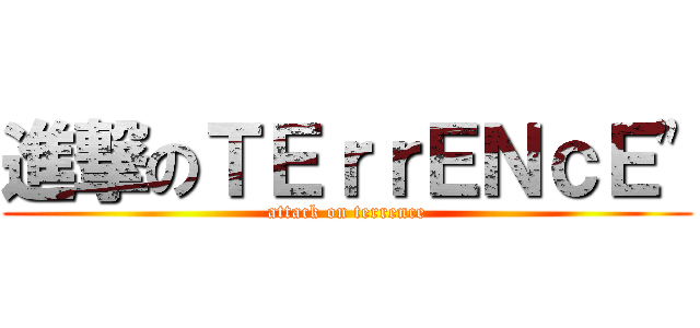 進撃のＴＥｒｒＥＮｃＥ\" (attack on terrence)