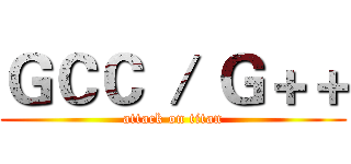 ＧＣＣ ／ Ｇ＋＋ (attack on titan)