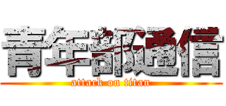 青年部通信 (attack on titan)