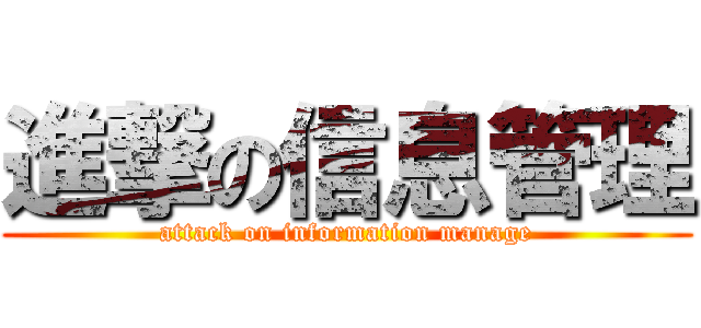 進撃の信息管理 (attack on information manage)