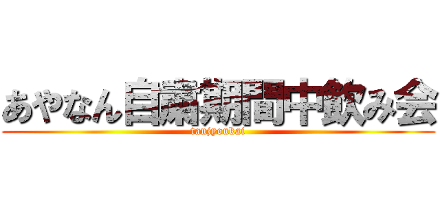 あやなん自粛期間中飲み会 (tanjyoukai)