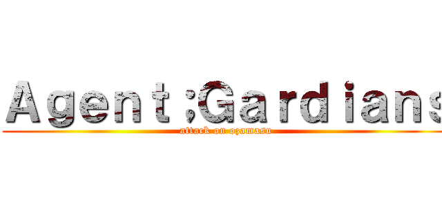 Ａｇｅｎｔ；Ｇａｒｄｉａｎｓ (attack on ozamasu)