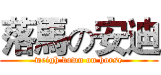 落馬の安迪 (weigh down on horse)