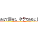 あえて言おう。ネタであると！ (It's absolutely  joke!!)