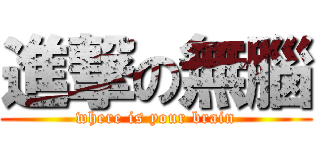進撃の無腦 (where is your brain)
