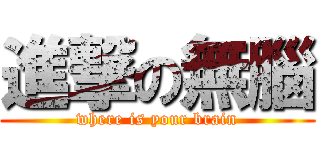 進撃の無腦 (where is your brain)