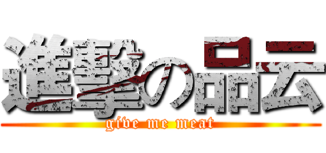 進擊の品云 (give me meat)