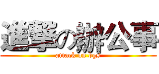 進撃の辦公事 (attack on bgs)