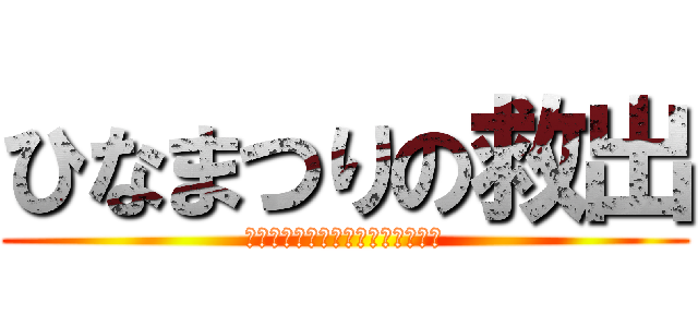 ひなまつりの救出 (雛祭りを時代の荒波から救出せよ‼)