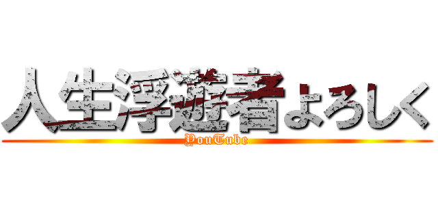 人生浮遊者よろしく (YouTube)