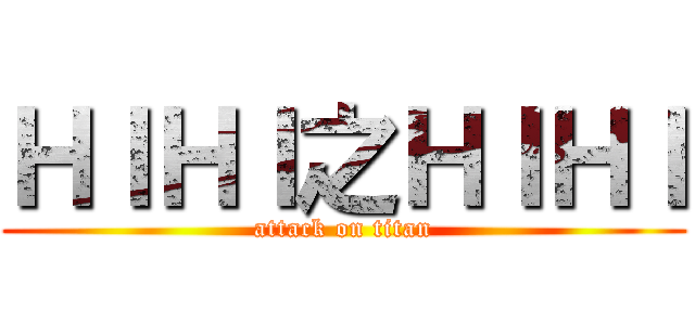 ＨＩＨＩ之ＨＩＨＩ (attack on titan)