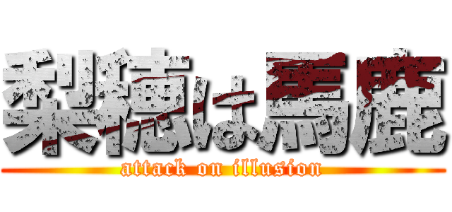 梨穂は馬鹿 (attack on illusion)