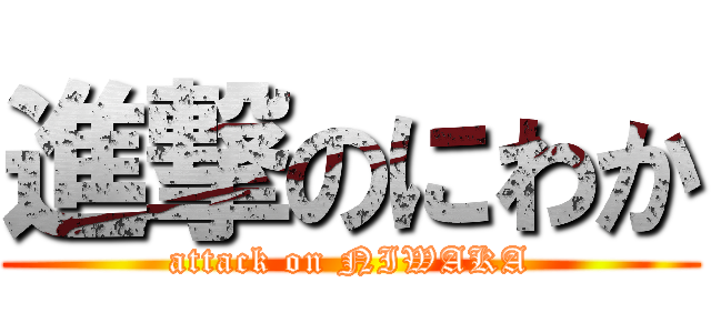 進撃のにわか (attack on NIWAKA)